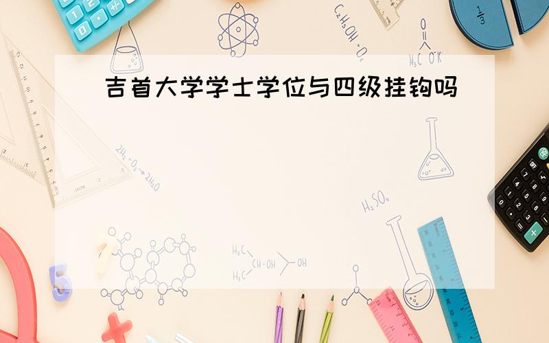 吉首大学学士学位与四级挂钩吗