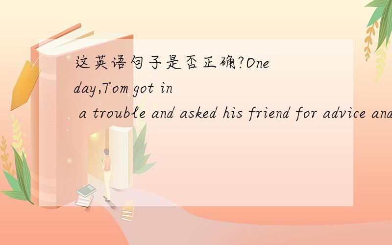 这英语句子是否正确?One day,Tom got in a trouble and asked his friend for advice and then they offer him some and encourage him to the dance party.