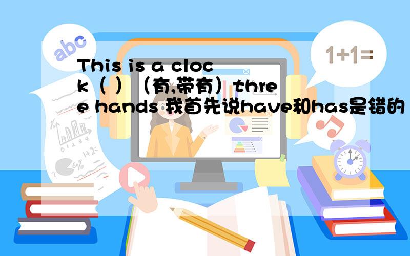 This is a clock（ ）（有,带有）three hands 我首先说have和has是错的