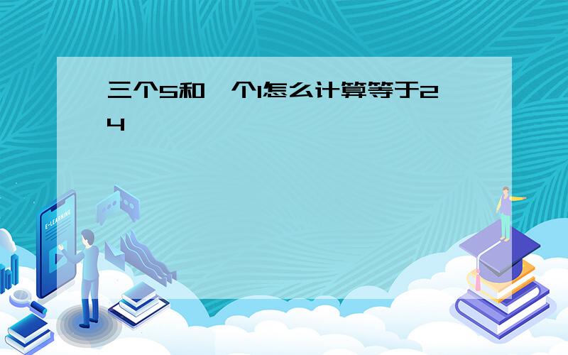 三个5和一个1怎么计算等于24