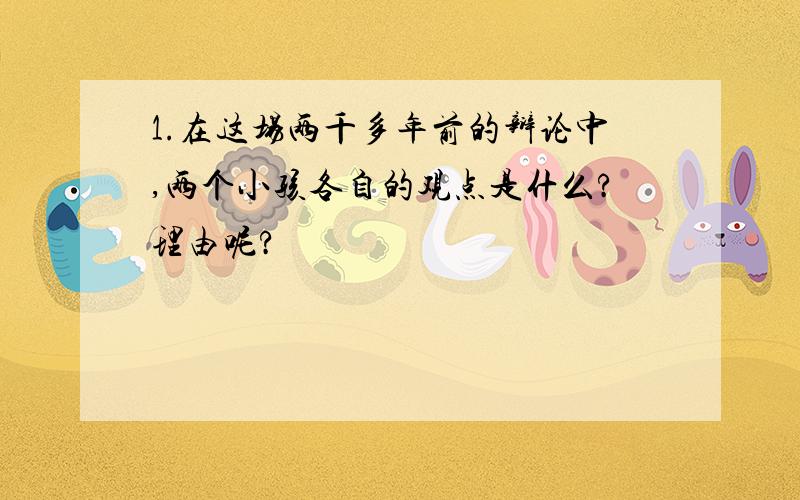 1.在这场两千多年前的辩论中,两个小孩各自的观点是什么?理由呢?