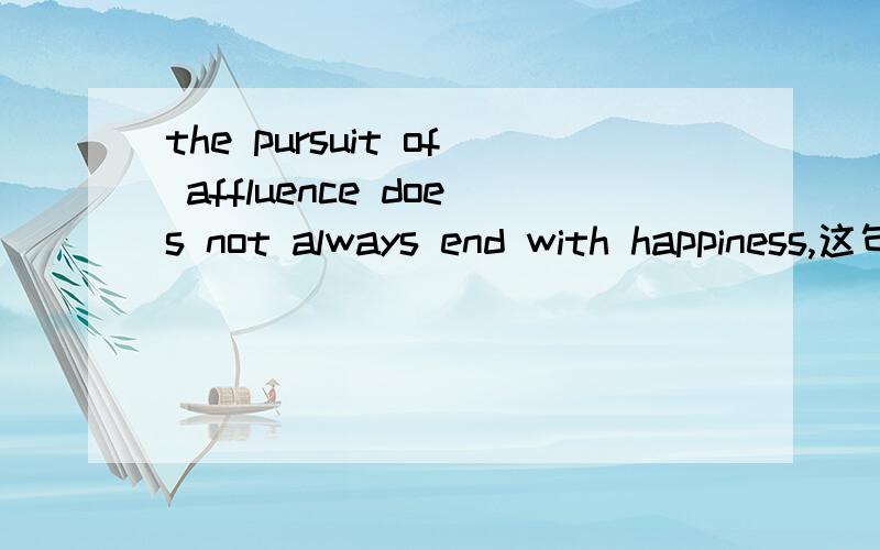 the pursuit of affluence does not always end with happiness,这句话怎么翻译,