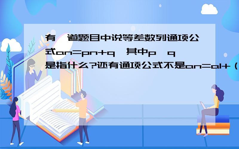 有一道题目中说等差数列通项公式an=pn+q,其中p,q是指什么?还有通项公式不是an=a1+（n-1）d吗?