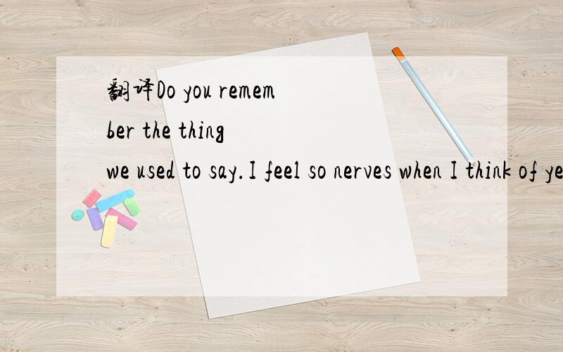 翻译Do you remember the thing we used to say.I feel so nerves when I think of yesterday