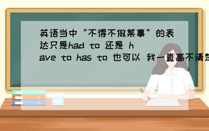 英语当中“不得不做某事”的表达只是had to 还是 have to has to 也可以 我一直高不清楚 有人称和时态的变化吗