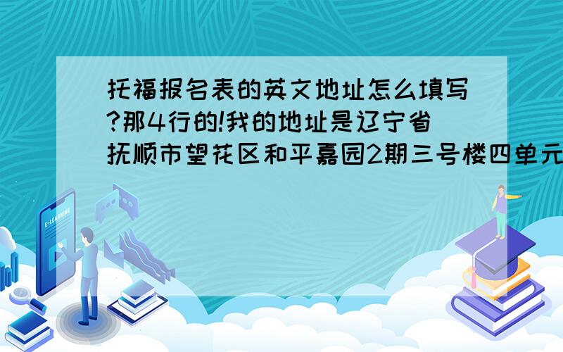 托福报名表的英文地址怎么填写?那4行的!我的地址是辽宁省抚顺市望花区和平嘉园2期三号楼四单元701