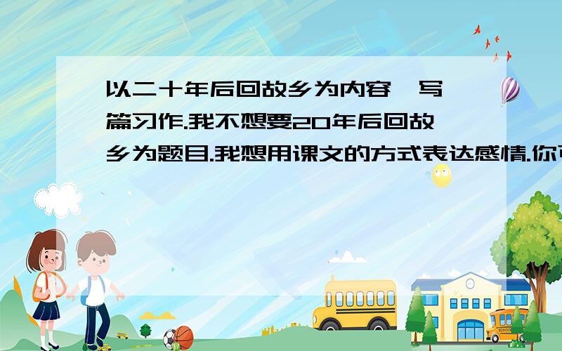 以二十年后回故乡为内容,写一篇习作.我不想要20年后回故乡为题目.我想用课文的方式表达感情.你可以附加一片作文，写的好的，