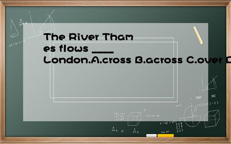 The River Thames flows ____ London.A.cross B.across C.over D.through