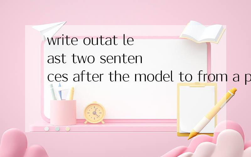 write outat least two sentences after the model to from a paragraph 什么意思