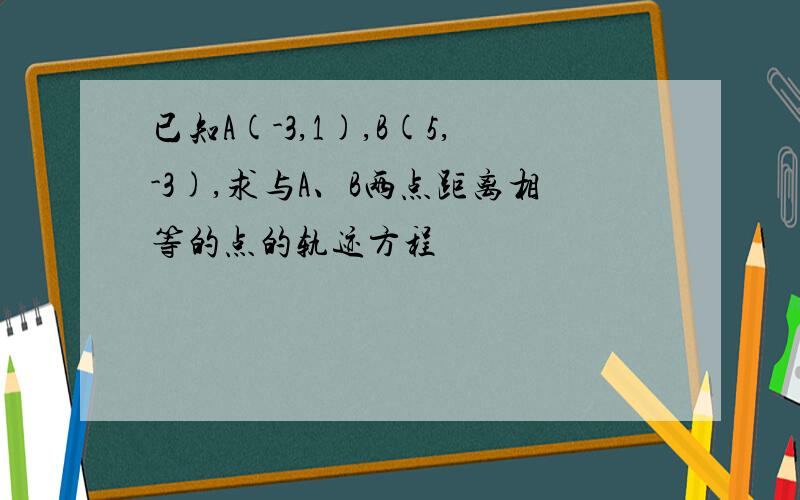 已知A(-3,1),B(5,-3),求与A、B两点距离相等的点的轨迹方程