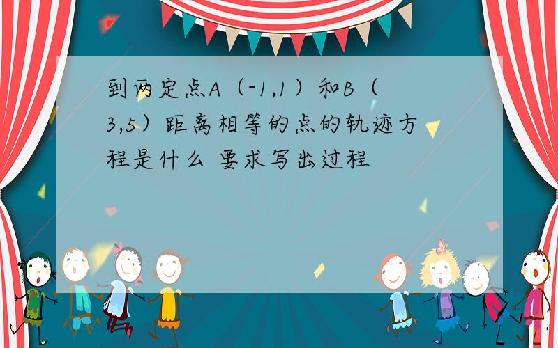 到两定点A（-1,1）和B（3,5）距离相等的点的轨迹方程是什么 要求写出过程