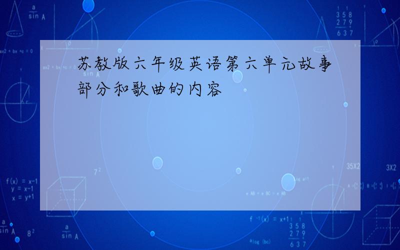 苏教版六年级英语第六单元故事部分和歌曲的内容