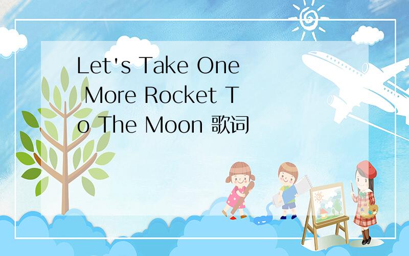 Let's Take One More Rocket To The Moon 歌词