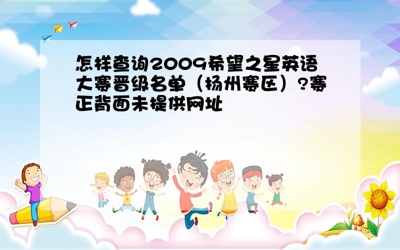 怎样查询2009希望之星英语大赛晋级名单（扬州赛区）?赛正背面未提供网址