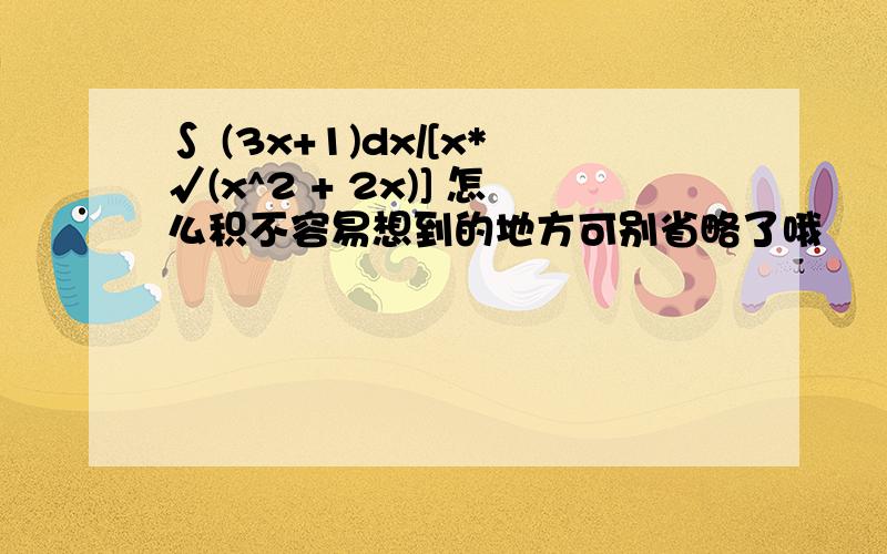 ∫ (3x+1)dx/[x*√(x^2 + 2x)] 怎么积不容易想到的地方可别省略了哦