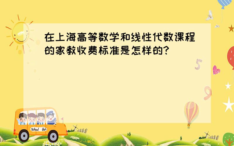 在上海高等数学和线性代数课程的家教收费标准是怎样的?