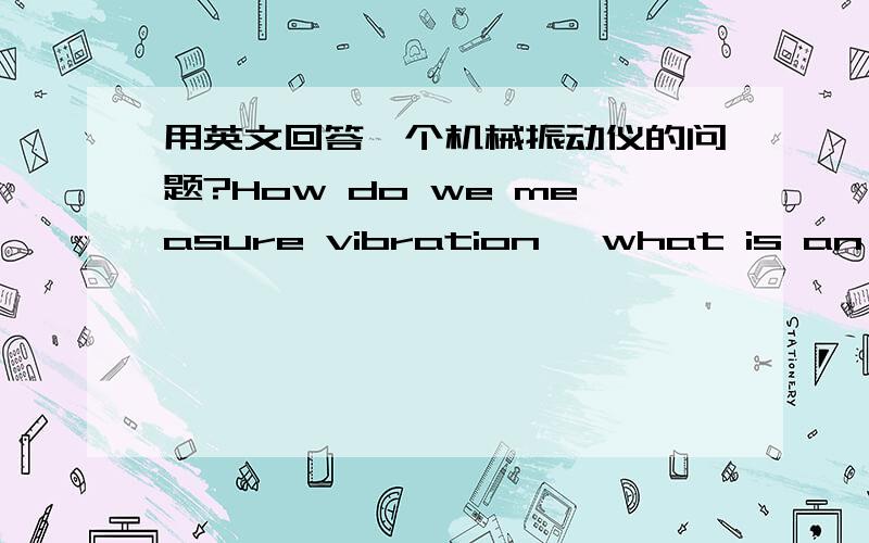 用英文回答一个机械振动仪的问题?How do we measure vibration ,what is an accelerometer,how does it work?实在不行就用中文,好的话再加30分．