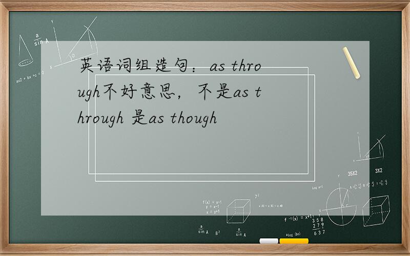 英语词组造句：as through不好意思，不是as through 是as though