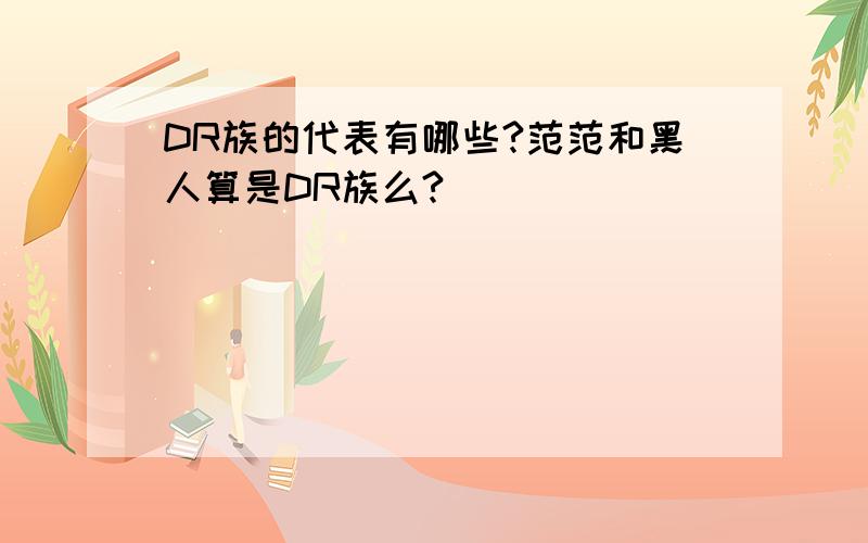 DR族的代表有哪些?范范和黑人算是DR族么?