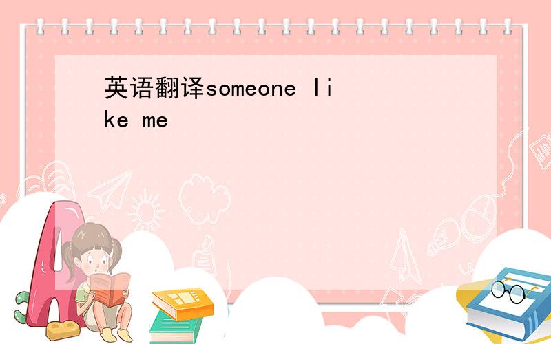 英语翻译someone like me