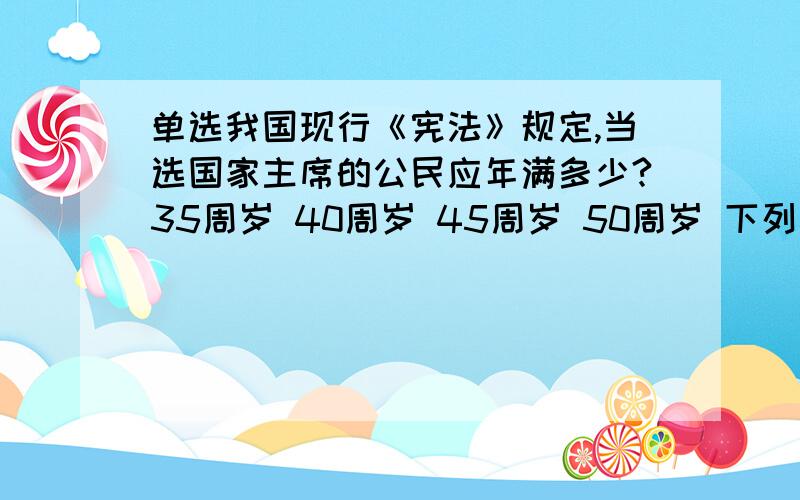 单选我国现行《宪法》规定,当选国家主席的公民应年满多少?35周岁 40周岁 45周岁 50周岁 下列对我国法院审判工作的基本制度说法错误的是（ ） 公开审判制度 辩护制度 三审终审制度 合议制