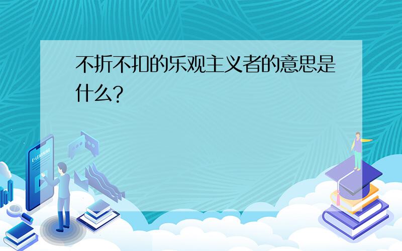 不折不扣的乐观主义者的意思是什么?