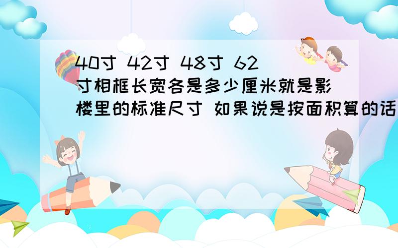 40寸 42寸 48寸 62寸相框长宽各是多少厘米就是影楼里的标准尺寸 如果说是按面积算的话 那面积应该怎么算