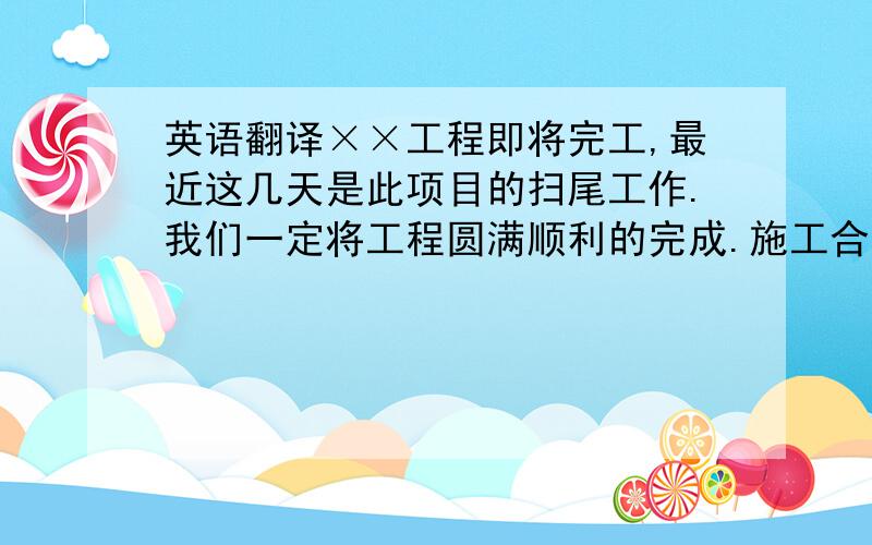 英语翻译××工程即将完工,最近这几天是此项目的扫尾工作.我们一定将工程圆满顺利的完成.施工合同超期的时间,我们从7月8号开始算起,一直到8月20号.附件里是60天施工费用形式发票,还有20%