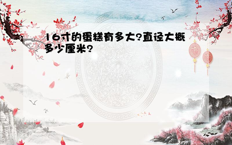 16寸的蛋糕有多大?直径大概多少厘米?