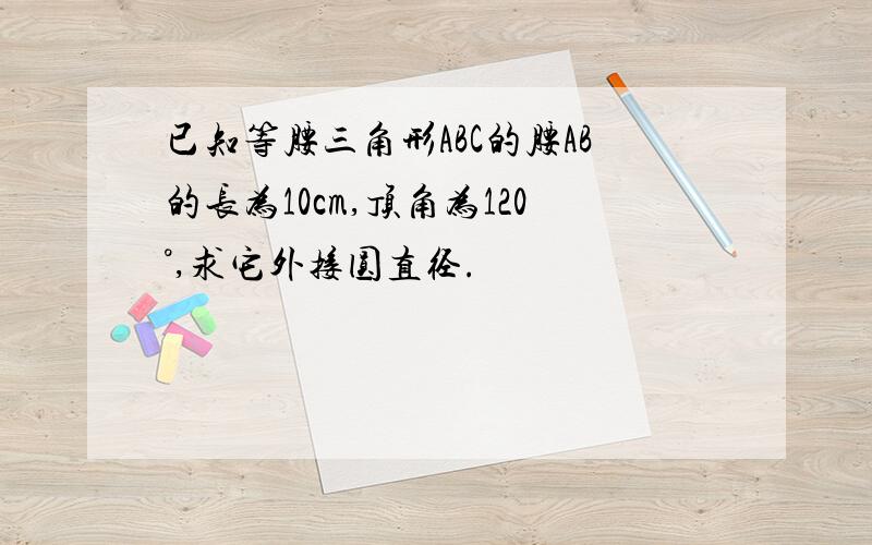 已知等腰三角形ABC的腰AB的长为10cm,顶角为120°,求它外接圆直径.