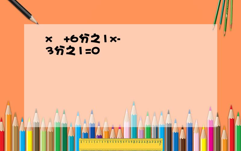 x²+6分之1x-3分之1=0
