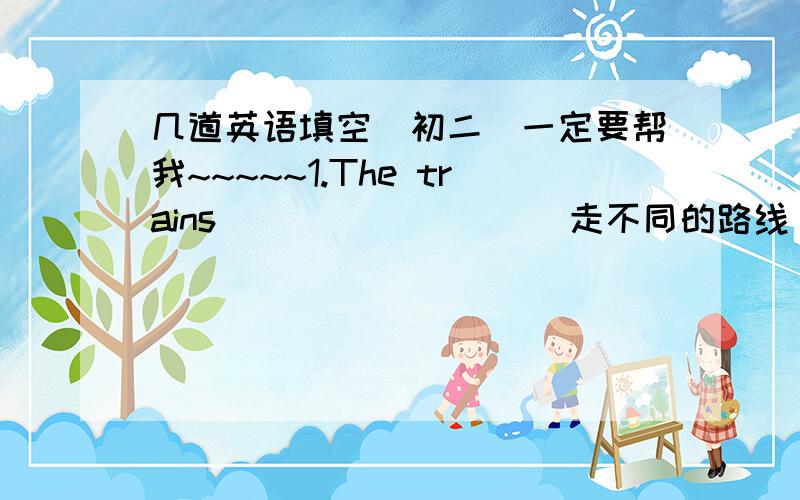 几道英语填空（初二）一定要帮我~~~~~1.The trains ________(走不同的路线),but they all end in Pairs. 2.The boat _________(行程)is pleasant and everyone has a good time. 3.Do you know the ________(人物)in this novel?They are marv