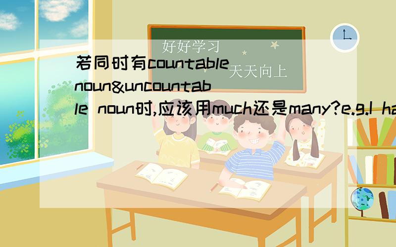 若同时有countable noun&uncountable noun时,应该用much还是many?e.g.I have ____(much/many) bananas and milk for lunch.Thank you!就近使用吗？