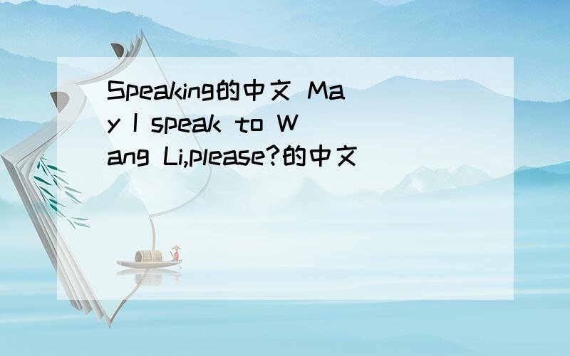 Speaking的中文 May I speak to Wang Li,please?的中文