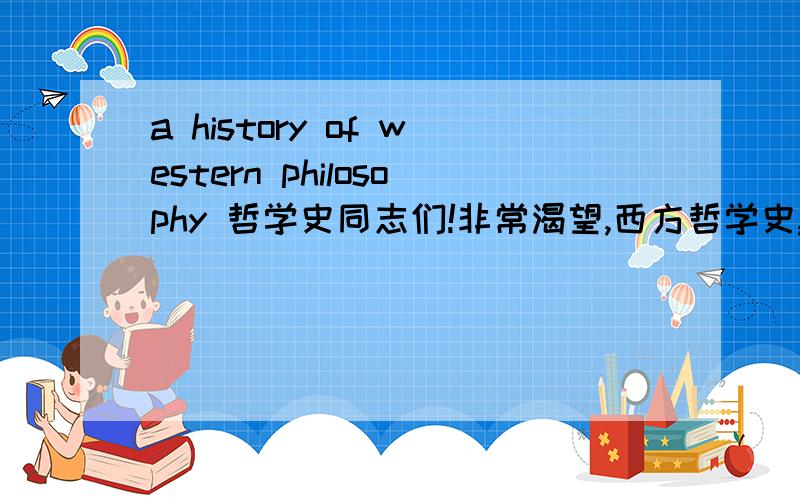 a history of western philosophy 哲学史同志们!非常渴望,西方哲学史,和,中国哲学简史,作者,罗素和冯友兰,的,英文版~英文版mp3~我太热爱哲学了!我要背这两本书!我非常需要这两本书的朗读版!而且要