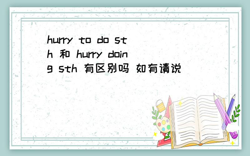 hurry to do sth 和 hurry doing sth 有区别吗 如有请说