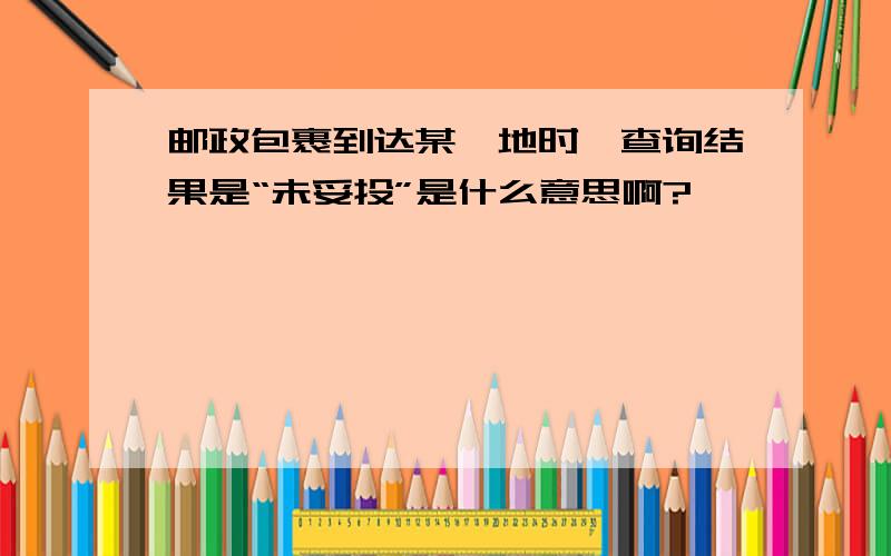 邮政包裹到达某一地时,查询结果是“未妥投”是什么意思啊?