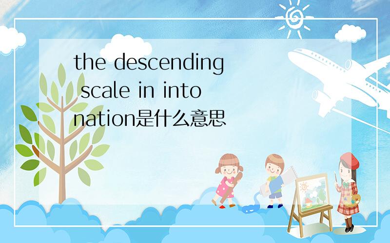 the descending scale in intonation是什么意思