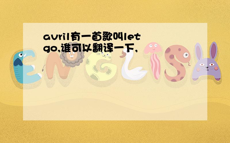 avril有一首歌叫let go,谁可以翻译一下,