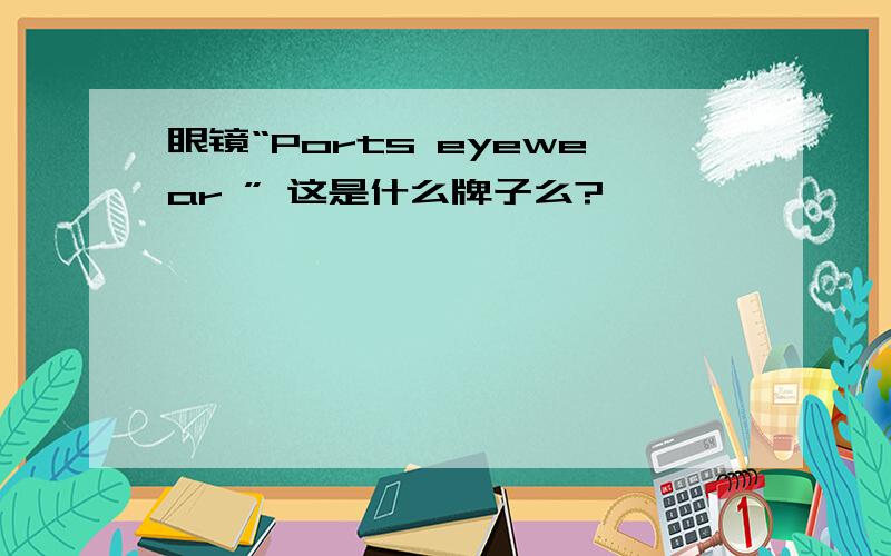 眼镜“Ports eyewear ” 这是什么牌子么?