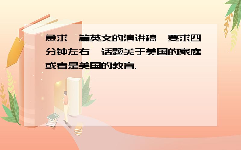 急求一篇英文的演讲稿,要求四分钟左右,话题关于美国的家庭或者是美国的教育.