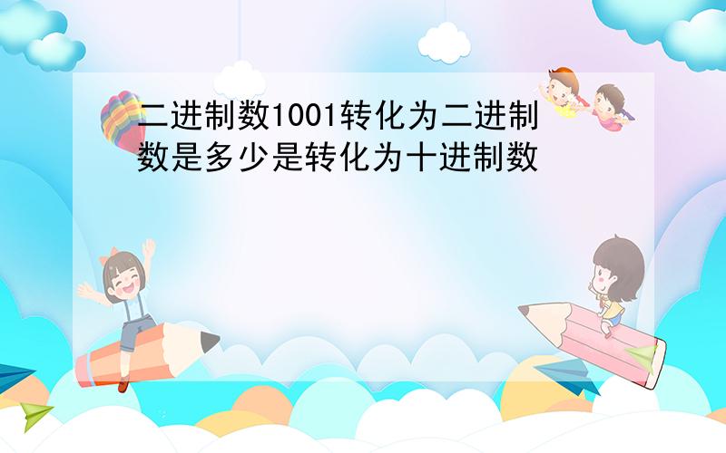 二进制数1001转化为二进制数是多少是转化为十进制数