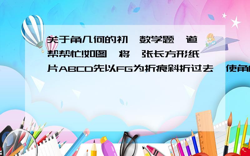 关于角几何的初一数学题一道、帮帮忙!如图,将一张长方形纸片ABCD先以FG为折痕斜折过去,使角的顶点A落在A′处,再把BF折过去,折痕为EF.若∠AFG=25°,则∠BFE的度数是多少?