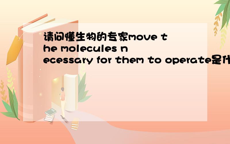 请问懂生物的专家move the molecules necessary for them to operate是什么意思?Three researchers based in the United States have won the Nobel Prize in Physiology or Medicine.James Rothman,Randy Schekman and Thomas Sudhof studied how cells o