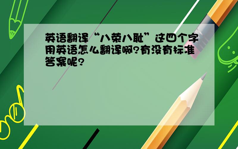 英语翻译“八荣八耻”这四个字用英语怎么翻译啊?有没有标准答案呢?