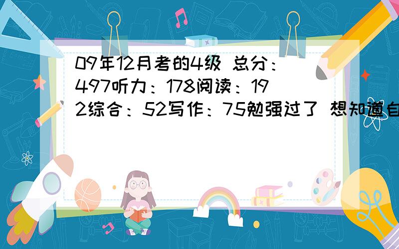 09年12月考的4级 总分：497听力：178阅读：192综合：52写作：75勉强过了 想知道自己的弱项在哪里 需要做哪些准备呢?另外想今年六月考六级 顺便问问一般六级考几分比较好看?分不多 =忘记说