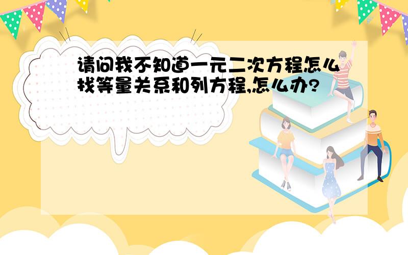 请问我不知道一元二次方程怎么找等量关系和列方程,怎么办?