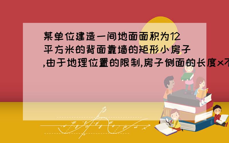 某单位建造一间地面面积为12平方米的背面靠墙的矩形小房子,由于地理位置的限制,房子侧面的长度x不得超过a米,房屋正面造价为400元/平方米,房屋侧面造价为150元/平方米,屋顶和地面造价费