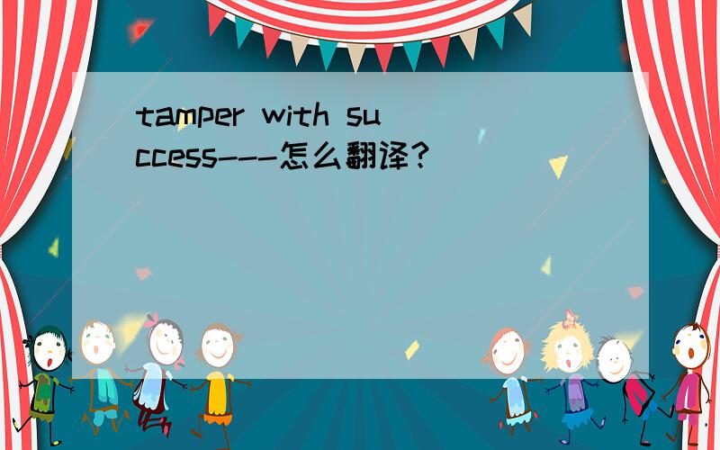 tamper with success---怎么翻译?