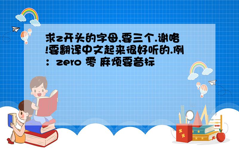 求z开头的字母,要三个.谢咯!要翻译中文起来很好听的.例：zero 零 麻烦要音标